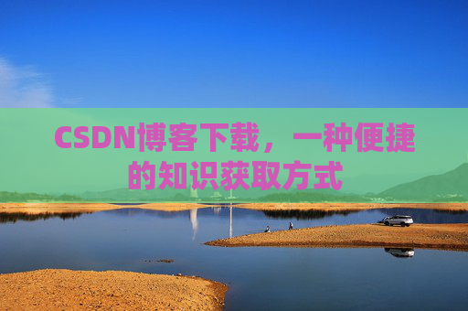 CSDN博客下载，一种便捷的知识获取方式