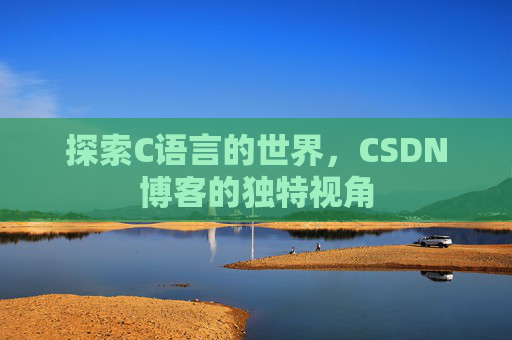 探索C语言的世界,CSDN博客的独特视角